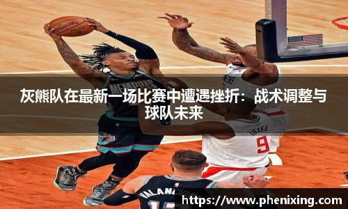 灰熊队在最新一场比赛中遭遇挫折：战术调整与球队未来