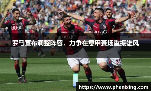 罗马宣布调整阵容，力争在意甲赛场重振雄风