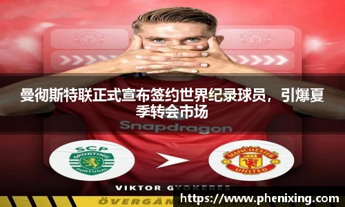 曼彻斯特联正式宣布签约世界纪录球员，引爆夏季转会市场