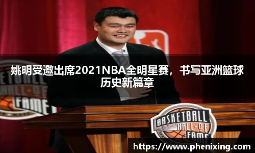 姚明受邀出席2021NBA全明星赛，书写亚洲篮球历史新篇章