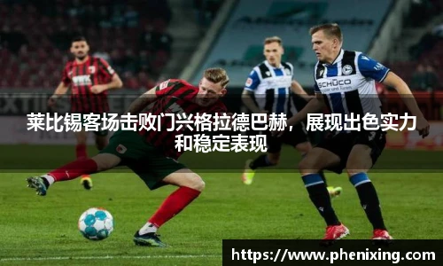 莱比锡客场击败门兴格拉德巴赫，展现出色实力和稳定表现