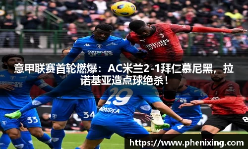 意甲联赛首轮燃爆：AC米兰2-1拜仁慕尼黑，拉诺基亚造点球绝杀！