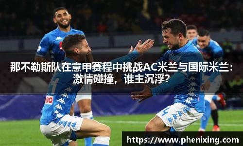 那不勒斯队在意甲赛程中挑战AC米兰与国际米兰：激情碰撞，谁主沉浮？
