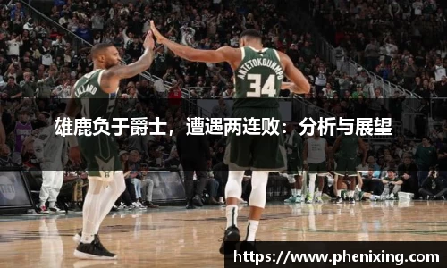雄鹿负于爵士，遭遇两连败：分析与展望