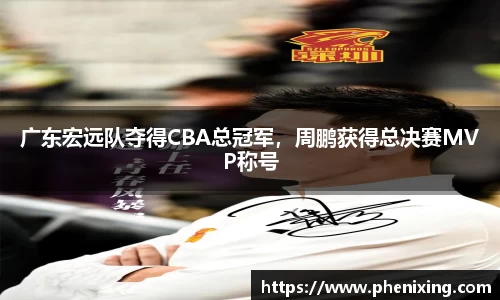 广东宏远队夺得CBA总冠军，周鹏获得总决赛MVP称号