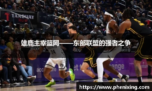 雄鹿主宰篮网——东部联盟的强者之争