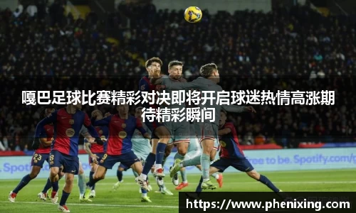 嘎巴足球比赛精彩对决即将开启球迷热情高涨期待精彩瞬间