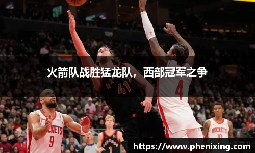 火箭队战胜猛龙队，西部冠军之争