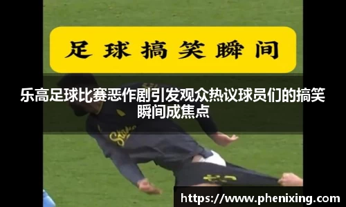乐高足球比赛恶作剧引发观众热议球员们的搞笑瞬间成焦点