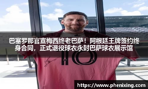 巴塞罗那官宣梅西终老巴萨！阿根廷王牌签约终身合同，正式退役球衣永封巴萨球衣展示馆