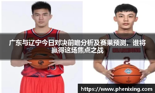 广东与辽宁今日对决前瞻分析及赛果预测，谁将赢得这场焦点之战
