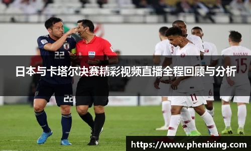 日本与卡塔尔决赛精彩视频直播全程回顾与分析
