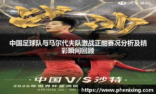 中国足球队与马尔代夫队激战正酣赛况分析及精彩瞬间回顾