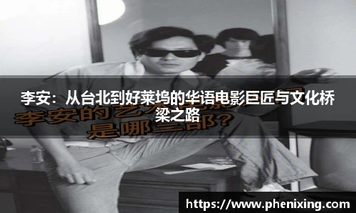 李安：从台北到好莱坞的华语电影巨匠与文化桥梁之路