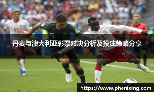 丹麦与澳大利亚彩票对决分析及投注策略分享