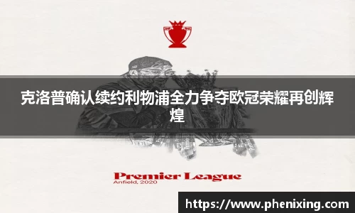 克洛普确认续约利物浦全力争夺欧冠荣耀再创辉煌