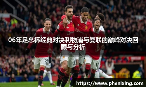 06年足总杯经典对决利物浦与曼联的巅峰对决回顾与分析