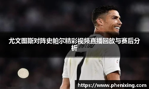 尤文图斯对阵史帕尔精彩视频直播回放与赛后分析
