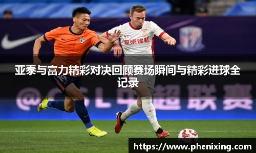 亚泰与富力精彩对决回顾赛场瞬间与精彩进球全记录