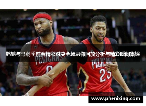 鹈鹕与马刺季前赛精彩对决全场录像回放分析与精彩瞬间集锦