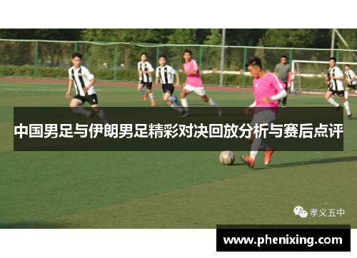 中国男足与伊朗男足精彩对决回放分析与赛后点评