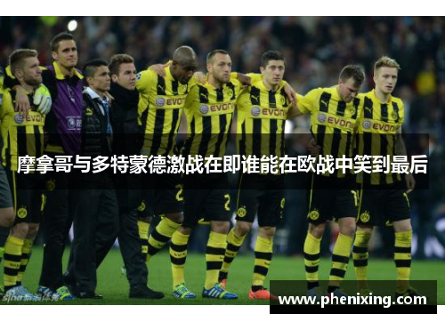 摩拿哥与多特蒙德激战在即谁能在欧战中笑到最后
