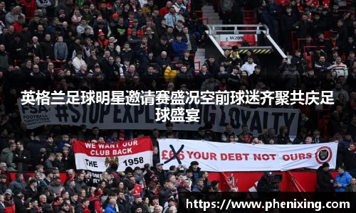 英格兰足球明星邀请赛盛况空前球迷齐聚共庆足球盛宴